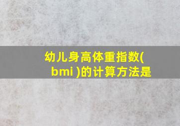 幼儿身高体重指数( bmi )的计算方法是